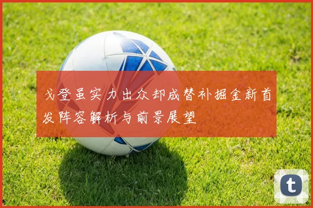 戈登虽实力出众却成替补掘金新首发阵容解析与前景展望
