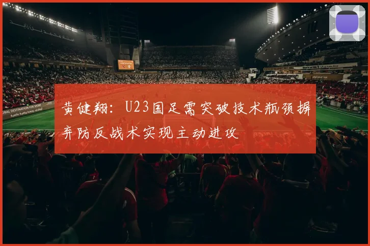 黄健翔：U23国足需突破技术瓶颈摒弃防反战术实现主动进攻