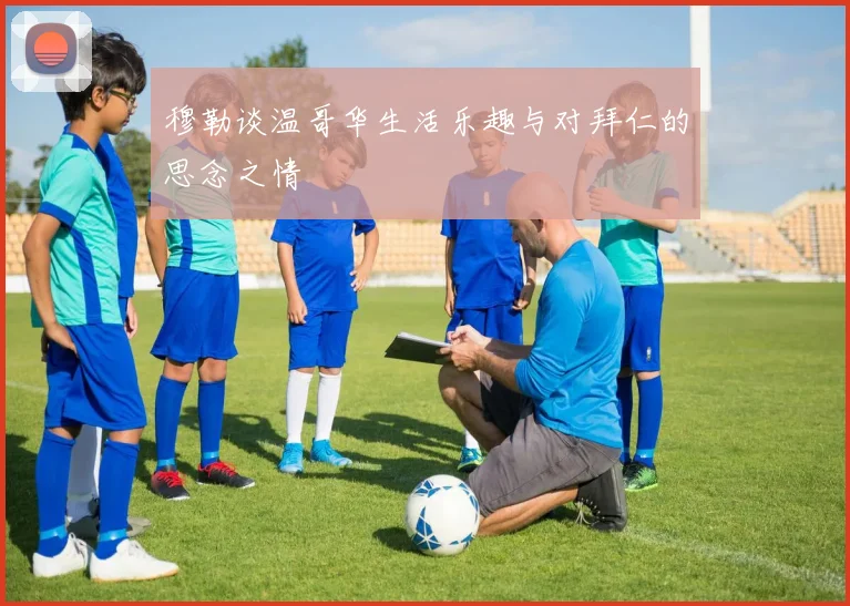 穆勒谈温哥华生活乐趣与对拜仁的思念之情