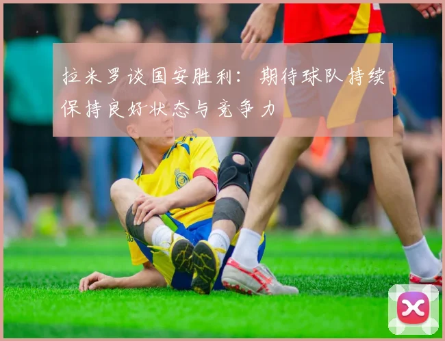 拉米罗谈国安胜利：期待球队持续保持良好状态与竞争力