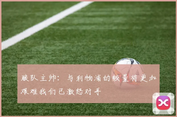 狼队主帅：与利物浦的较量将更加艰难我们已激怒对手