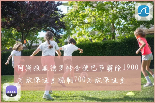 阿斯报道德罗转会使巴萨解除1900万欧保证金现剩700万欧保证金