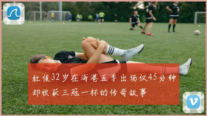 杜佳32岁在海港五季出场仅45分钟却收获三冠一杯的传奇故事
