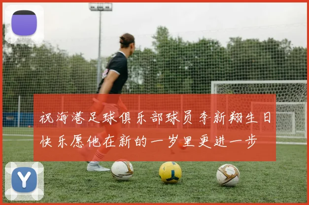 祝海港足球俱乐部球员李新翔生日快乐愿他在新的一岁里更进一步