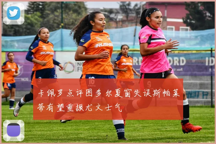 卡佩罗点评图多尔夏窗失误斯帕莱蒂有望重振尤文士气