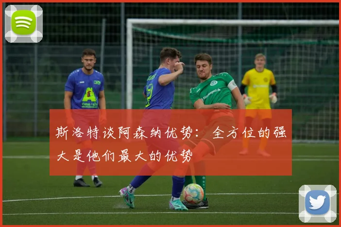 斯洛特谈阿森纳优势：全方位的强大是他们最大的优势