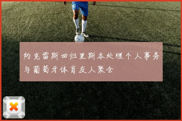 约克雷斯回归里斯本处理个人事务与葡萄牙体育友人聚会
