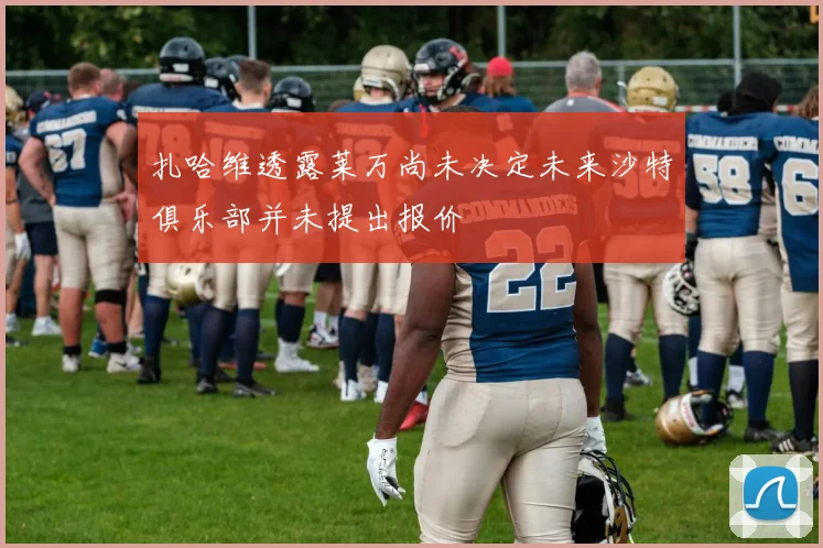 扎哈维透露莱万尚未决定未来沙特俱乐部并未提出报价