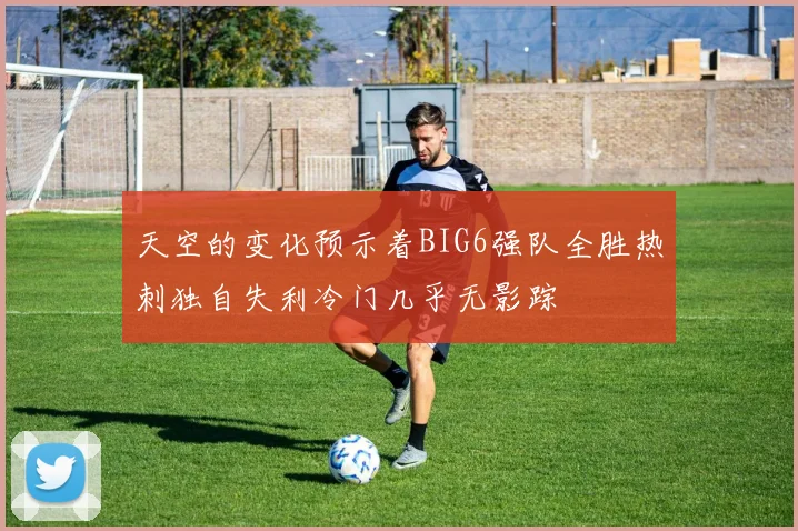 天空的变化预示着BIG6强队全胜热刺独自失利冷门几乎无影踪