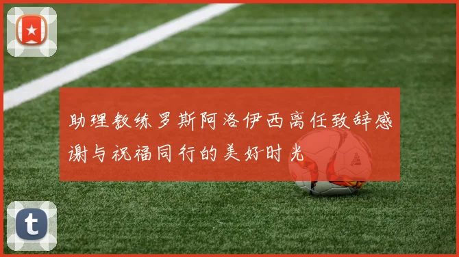 助理教练罗斯阿洛伊西离任致辞感谢与祝福同行的美好时光