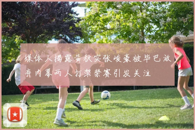 媒体人揭露黄秋实张峻豪被毕巴放弃内幕两人打架禁赛引发关注