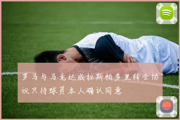 罗马与马竞达成拉斯帕多里转会协议只待球员本人确认同意
